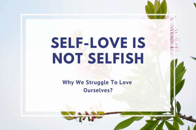 Self-Love is Not Selfish: Why We Struggle To Love Ourselves?