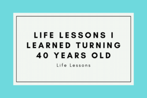 Read more about the article Some Valuable life Lessons I learned Turning 40 Years Old