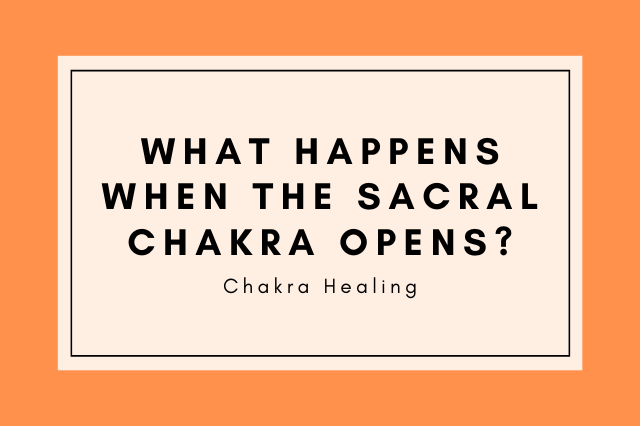 what happens when sacral chakra opens