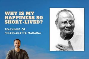 Read more about the article Why is “My” Happiness so Short-Lived? Teachings of Nisargadatta Maharaj