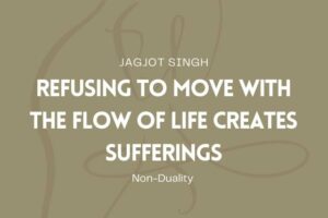 Read more about the article Refusing To Move With The Flow of Life Creates Sufferings