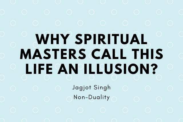 Why Spiritual Masters Call This Life An Illusion?