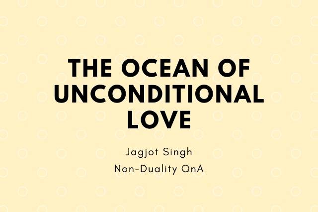 There Is Nothing Here But Consciousness: The Ocean of Unconditional Love